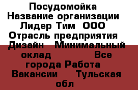 Посудомойка › Название организации ­ Лидер Тим, ООО › Отрасль предприятия ­ Дизайн › Минимальный оклад ­ 15 000 - Все города Работа » Вакансии   . Тульская обл.